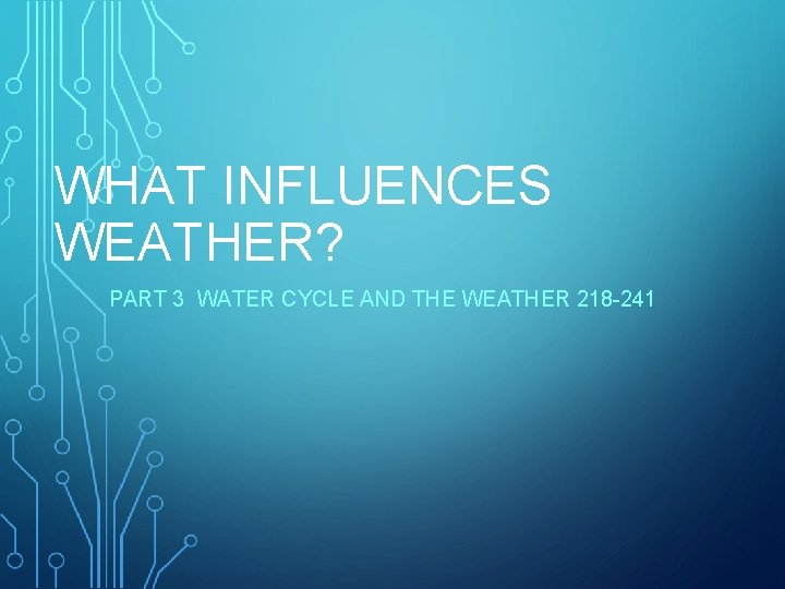 WHAT INFLUENCES WEATHER? PART 3 WATER CYCLE AND THE WEATHER 218 -241 