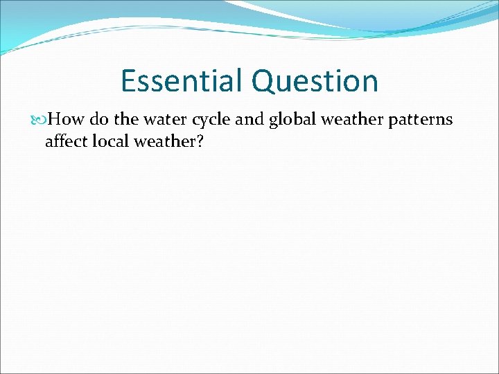 Essential Question How do the water cycle and global weather patterns affect local weather?
