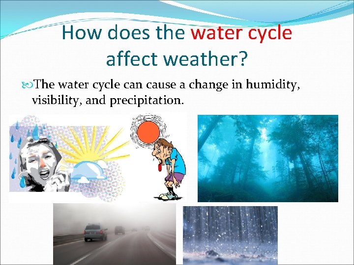 How does the water cycle affect weather? The water cycle can cause a change