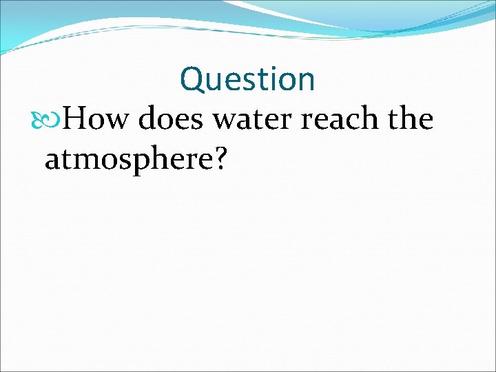 Question How does water reach the atmosphere? 