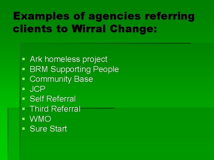 Examples of agencies referring clients to Wirral Change: § § § § Ark homeless