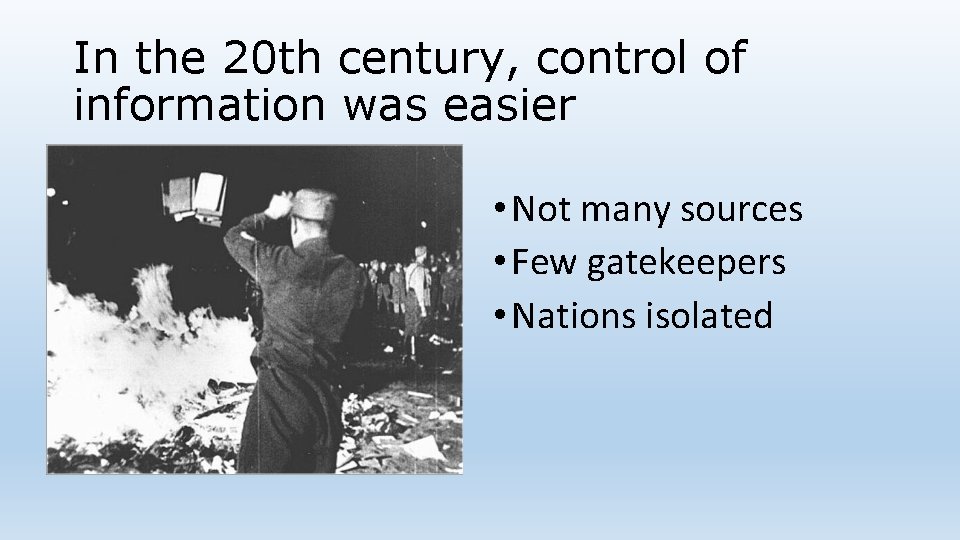 In the 20 th century, control of information was easier • Not many sources