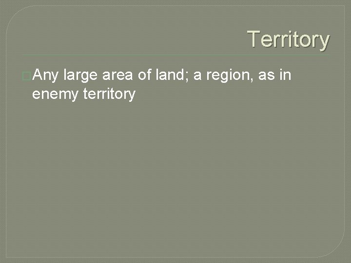 Territory �Any large area of land; a region, as in enemy territory 
