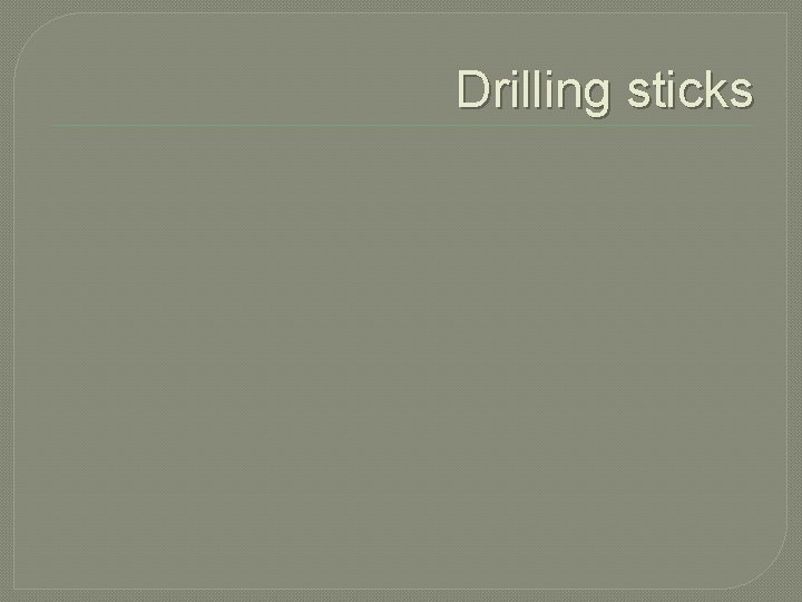 Drilling sticks 