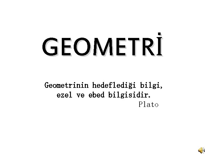GEOMETRİ Geometrinin hedeflediği bilgi, ezel ve ebed bilgisidir. Plato 