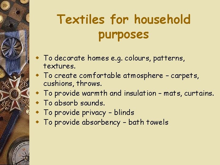 Textiles for household purposes w To decorate homes e. g. colours, patterns, textures. w