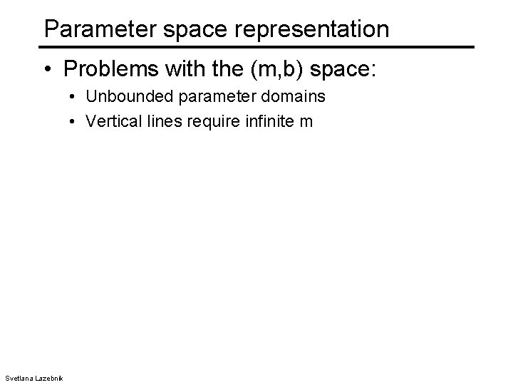 Parameter space representation • Problems with the (m, b) space: • Unbounded parameter domains