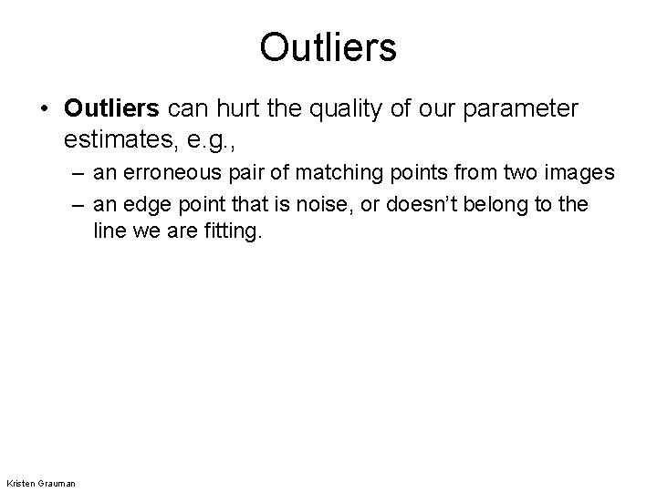 Outliers • Outliers can hurt the quality of our parameter estimates, e. g. ,