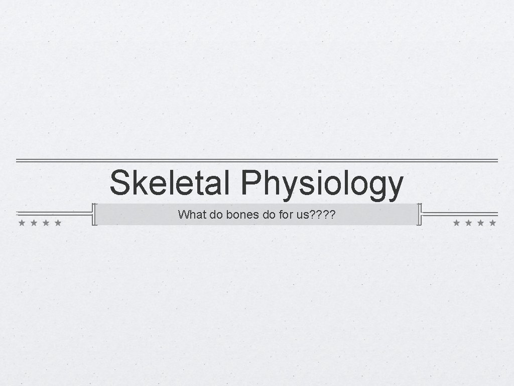 Skeletal Physiology What do bones do for us? ? 