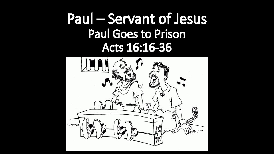 Paul – Servant of Jesus Paul Goes to Prison Acts 16: 16 -36 