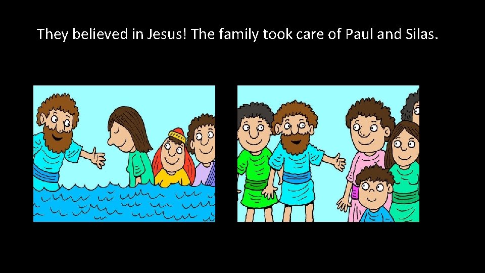 They believed in Jesus! The family took care of Paul and Silas. 