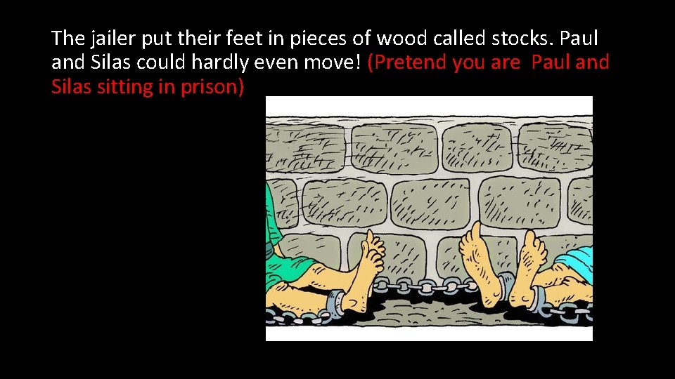 The jailer put their feet in pieces of wood called stocks. Paul and Silas