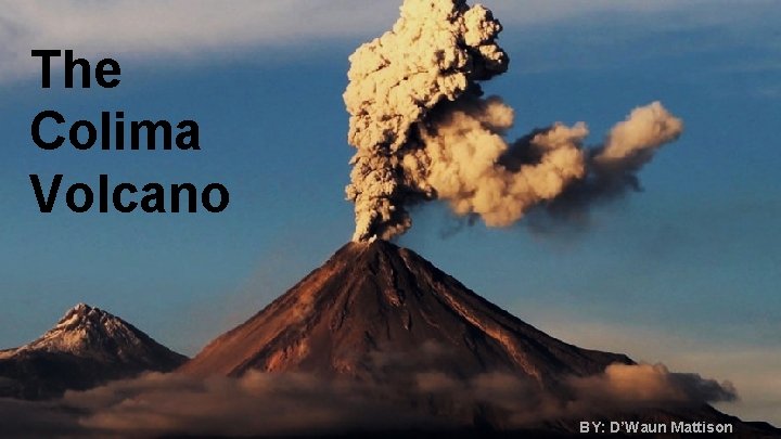 The Colima Volcano BY: D’Waun Mattison 