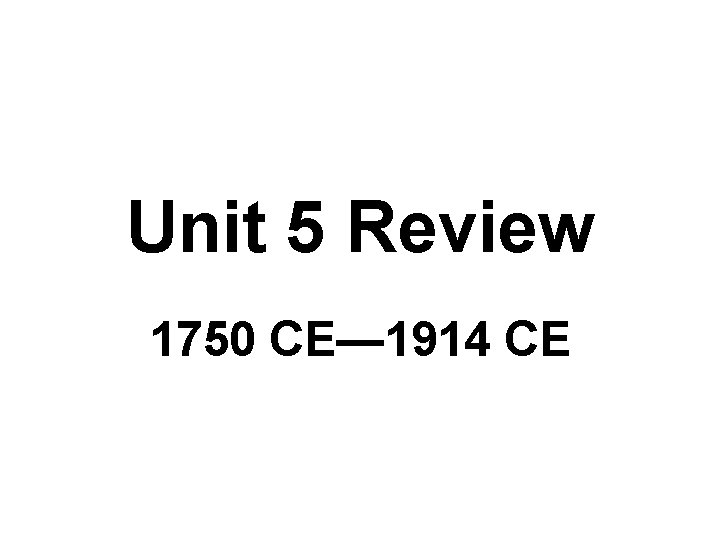 Unit 5 Review 1750 CE— 1914 CE 