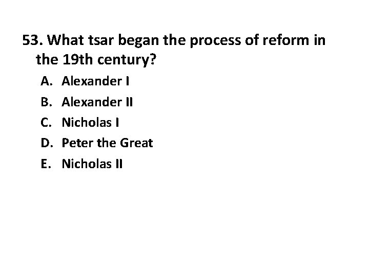 53. What tsar began the process of reform in the 19 th century? A.