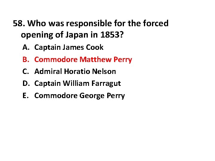 58. Who was responsible for the forced opening of Japan in 1853? A. B.