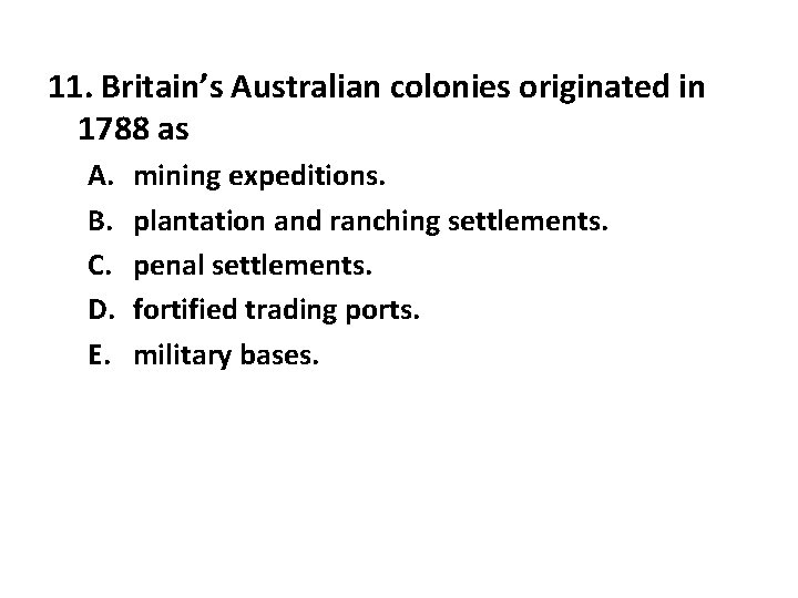 11. Britain’s Australian colonies originated in 1788 as A. B. C. D. E. mining