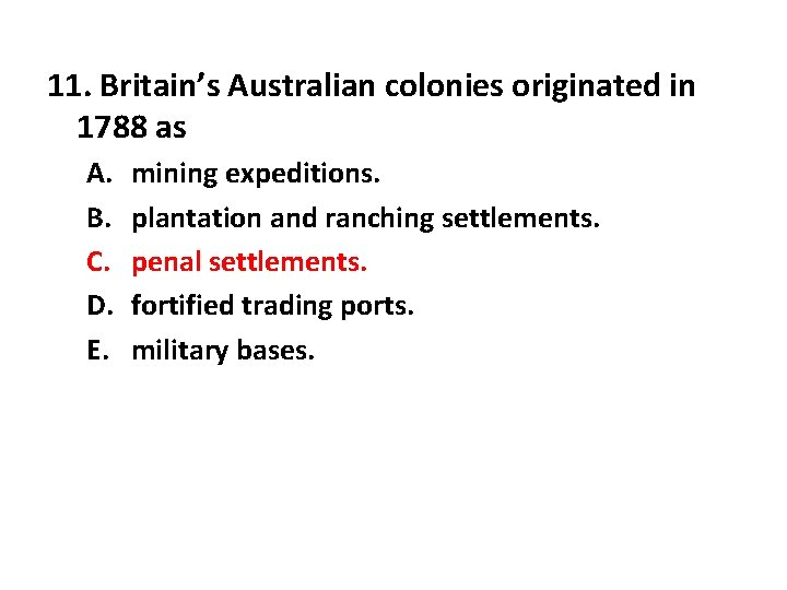 11. Britain’s Australian colonies originated in 1788 as A. B. C. D. E. mining