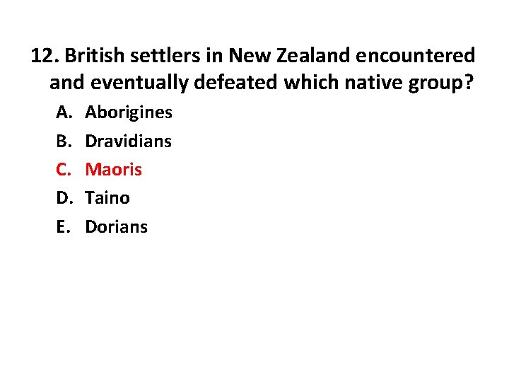 12. British settlers in New Zealand encountered and eventually defeated which native group? A.