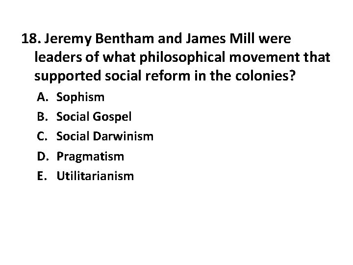 18. Jeremy Bentham and James Mill were leaders of what philosophical movement that supported