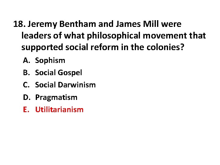 18. Jeremy Bentham and James Mill were leaders of what philosophical movement that supported