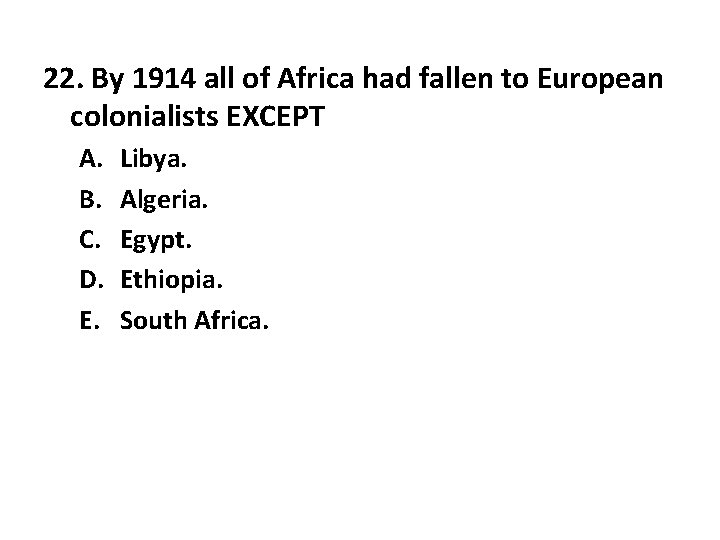 22. By 1914 all of Africa had fallen to European colonialists EXCEPT A. B.