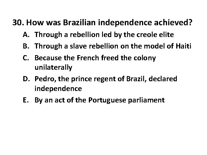 30. How was Brazilian independence achieved? A. Through a rebellion led by the creole