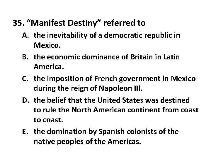 35. “Manifest Destiny” referred to A. the inevitability of a democratic republic in Mexico.