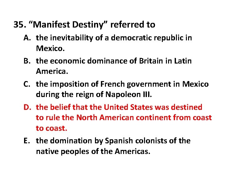 35. “Manifest Destiny” referred to A. the inevitability of a democratic republic in Mexico.