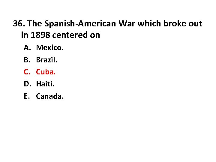 36. The Spanish-American War which broke out in 1898 centered on A. B. C.