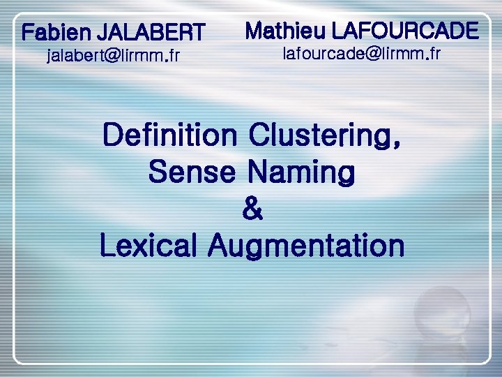 Fabien JALABERT Mathieu LAFOURCADE jalabert@lirmm. fr lafourcade@lirmm. fr Definition Clustering, Sense Naming & Lexical