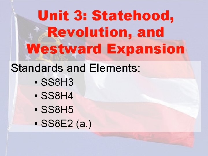 Unit 3: Statehood, Revolution, and Westward Expansion Standards and Elements: • SS 8 H
