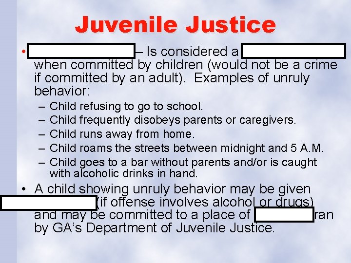 Juvenile Justice • Unruly Behavior – Is considered a status offense when committed by