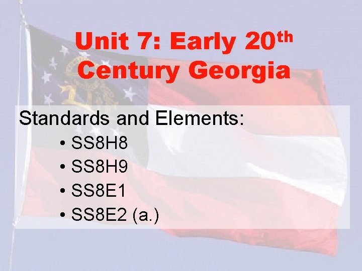 th 20 Unit 7: Early Century Georgia Standards and Elements: • SS 8 H
