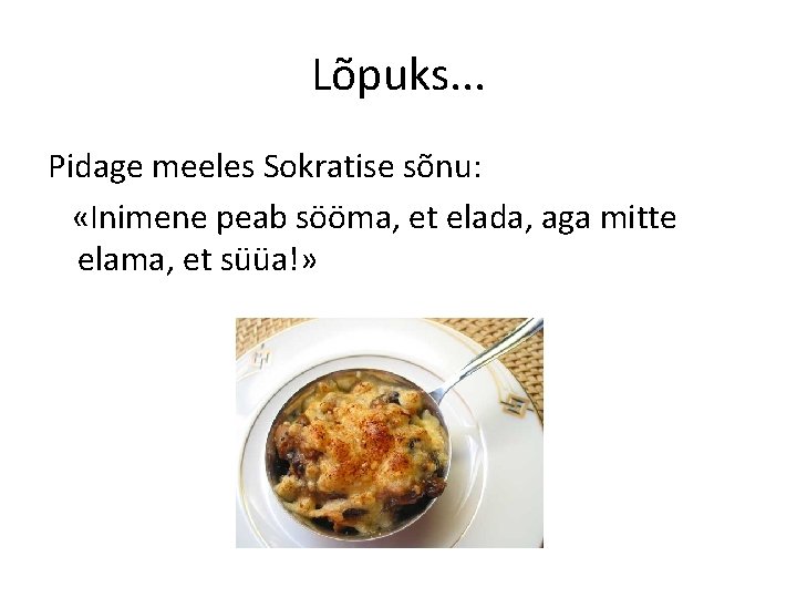 Lõpuks. . . Pidage meeles Sokratise sõnu: «Inimene peab sööma, et elada, aga mitte