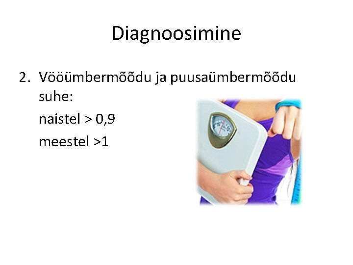 Diagnoosimine 2. Vööümbermõõdu ja puusaümbermõõdu suhe: naistel > 0, 9 meestel >1 