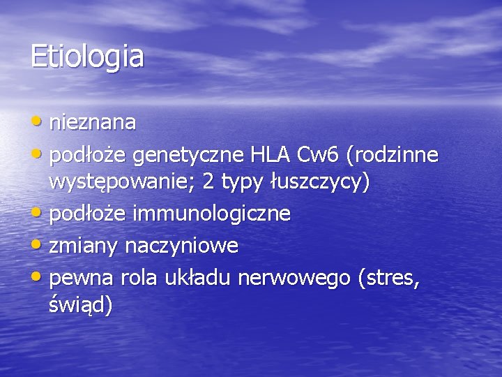 Etiologia • nieznana • podłoże genetyczne HLA Cw 6 (rodzinne występowanie; 2 typy łuszczycy)