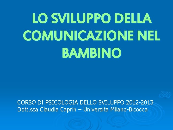 LO SVILUPPO DELLA COMUNICAZIONE NEL BAMBINO CORSO DI PSICOLOGIA DELLO SVILUPPO 2012 -2013 Dott.