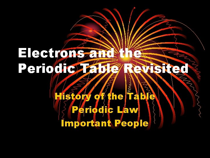 Electrons and the Periodic Table Revisited History of the Table Periodic Law Important People