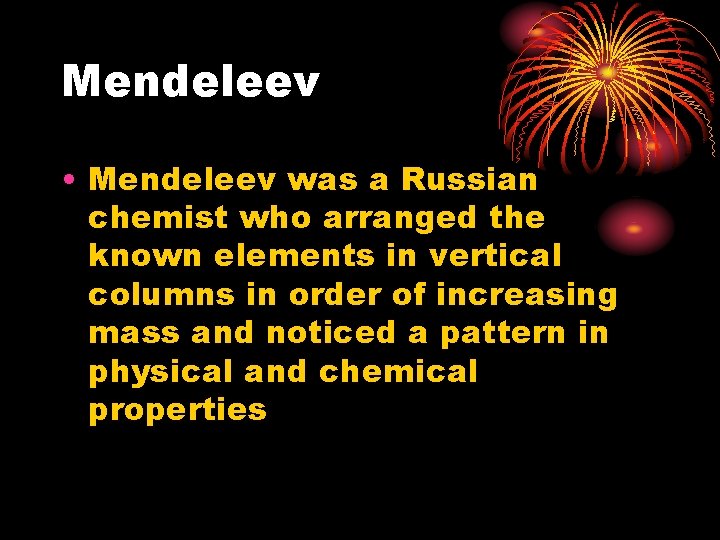 Mendeleev • Mendeleev was a Russian chemist who arranged the known elements in vertical