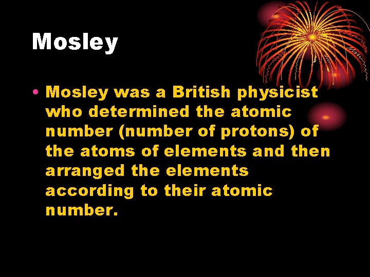 Mosley • Mosley was a British physicist who determined the atomic number (number of