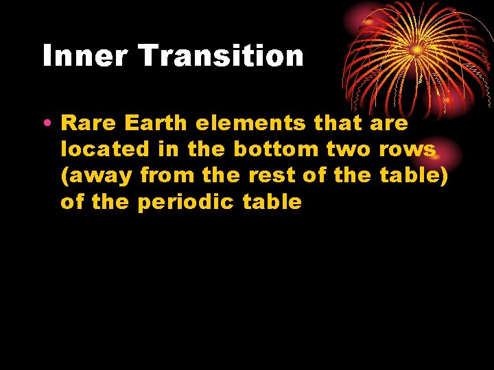 Inner Transition • Rare Earth elements that are located in the bottom two rows