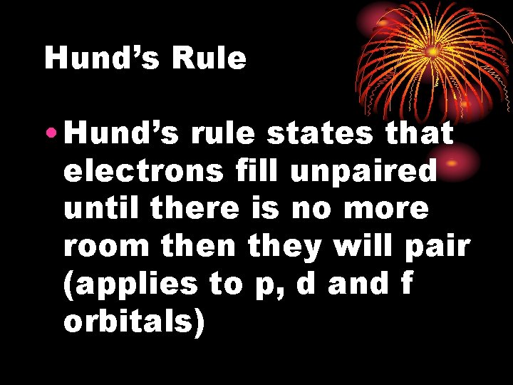 Hund’s Rule • Hund’s rule states that electrons fill unpaired until there is no