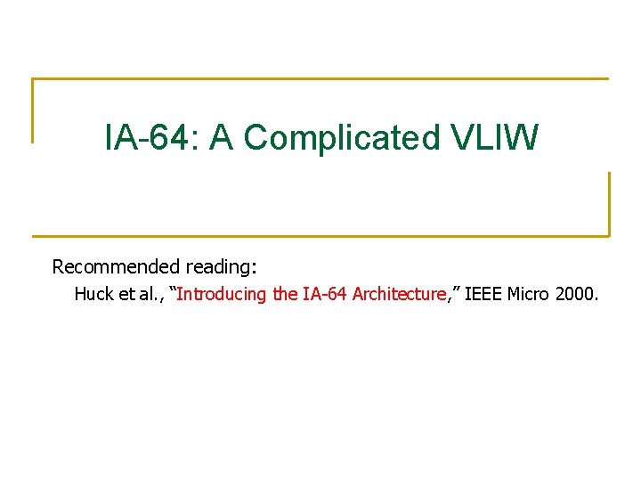 IA-64: A Complicated VLIW Recommended reading: Huck et al. , “Introducing the IA-64 Architecture, IA-64: A Complicated VLIW Recommended reading: Huck et al. , “Introducing the IA-64 Architecture,