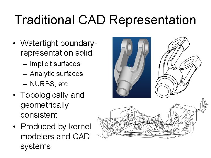 Traditional CAD Representation • Watertight boundaryrepresentation solid – Implicit surfaces – Analytic surfaces –