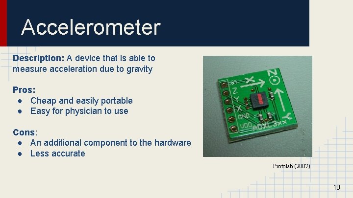 Accelerometer Description: A device that is able to measure acceleration due to gravity Pros: