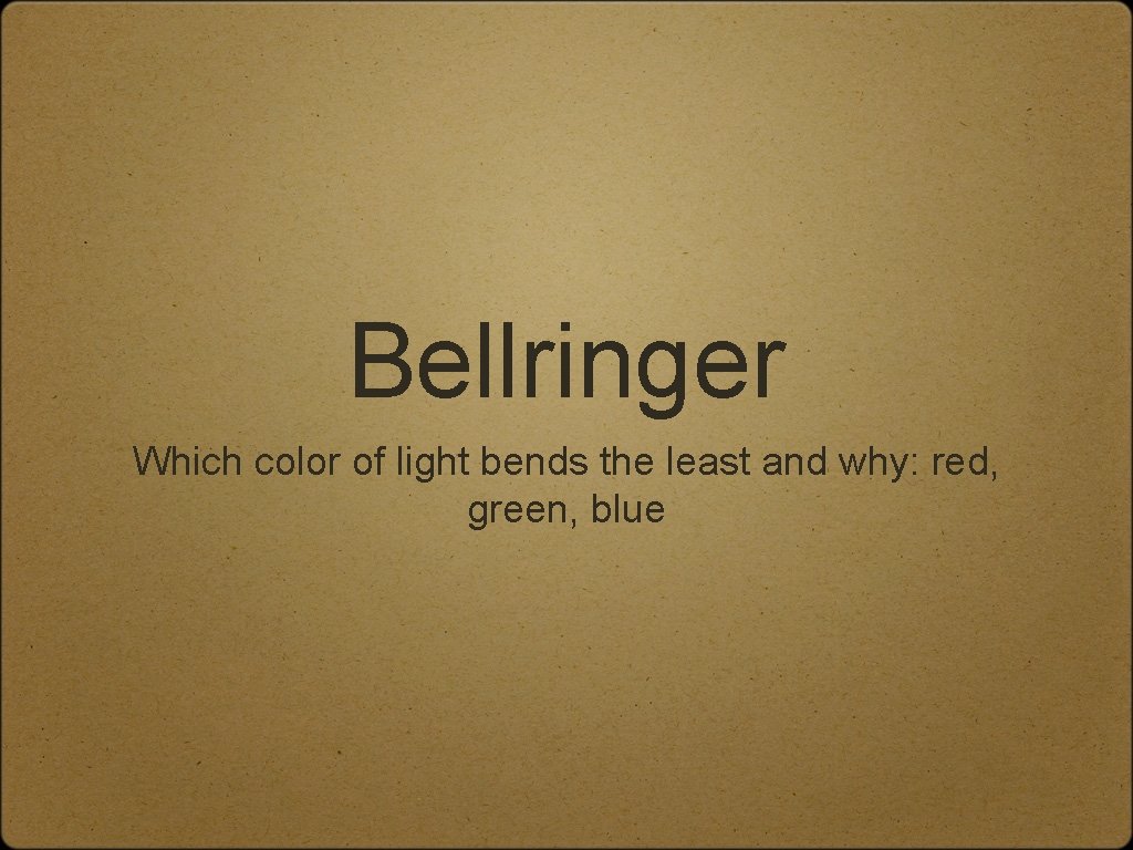 Bellringer Which color of light bends the least and why: red, green, blue 