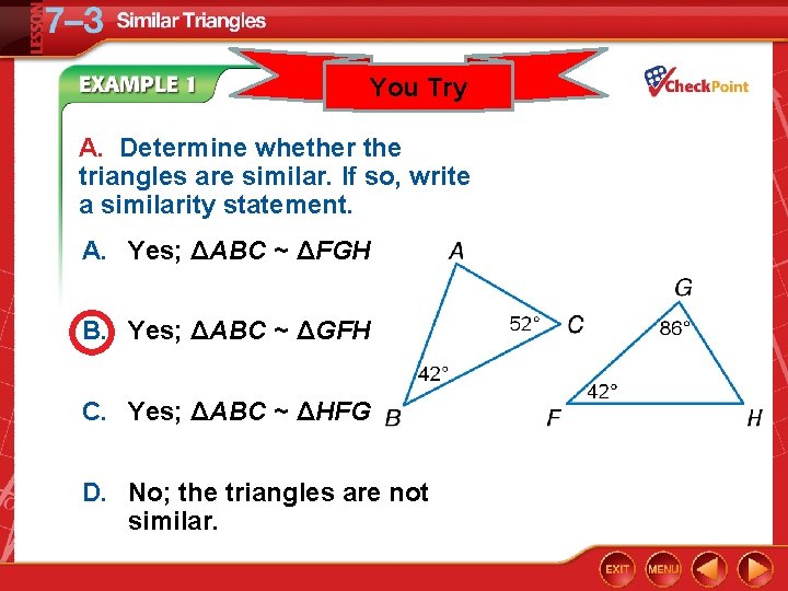 You Try A. Determine whether the triangles are similar. If so, write a similarity