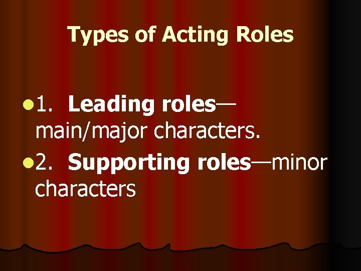 Types of Acting Roles l 1. Leading roles— main/major characters. l 2. Supporting roles—minor