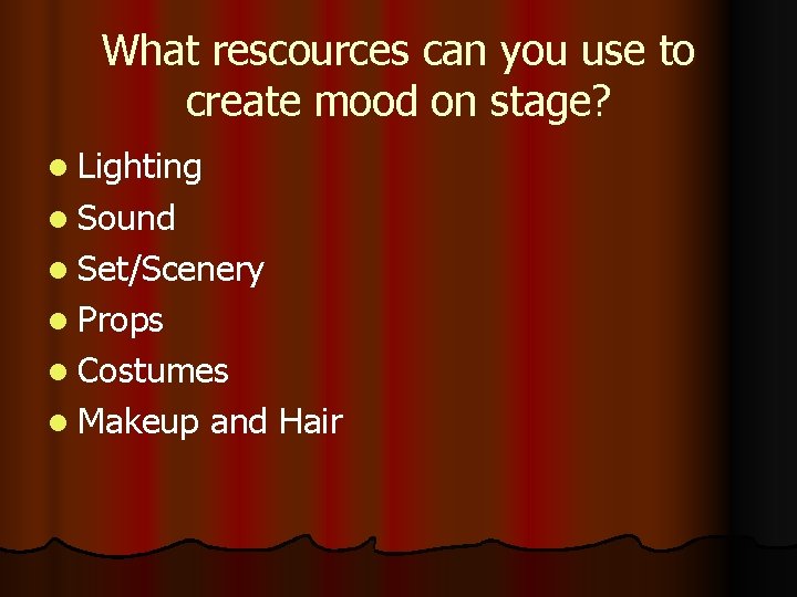 What rescources can you use to create mood on stage? l Lighting l Sound